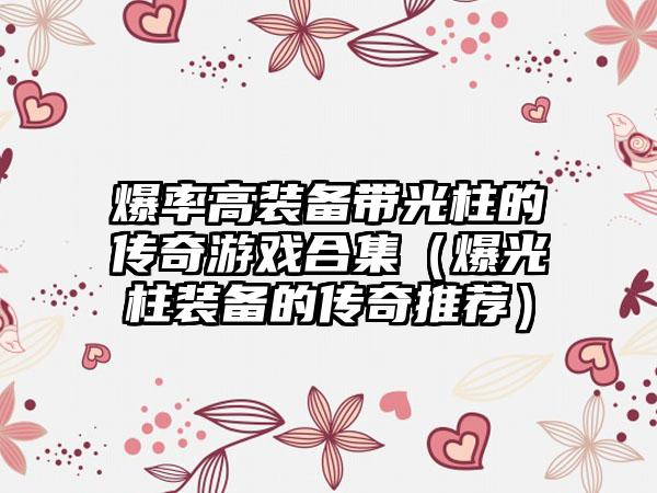 爆率高装备带光柱的传奇游戏合集（爆光柱装备的传奇推荐）