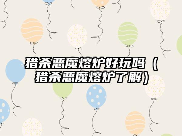 猎杀恶魔熔炉好玩吗（猎杀恶魔熔炉了解）