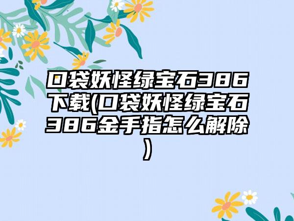 口袋妖怪绿宝石386(口袋妖怪绿宝石386金手指怎么解除)