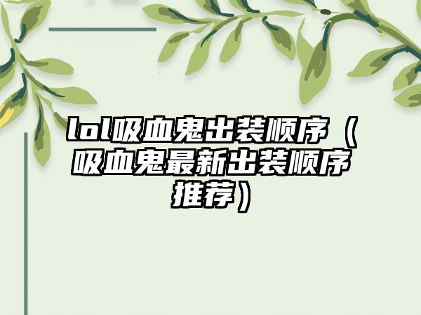 lol吸血鬼出装顺序（吸血鬼最新出装顺序推荐）
