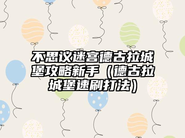 不思议迷宫德古拉城堡攻略新手（德古拉城堡速刷打法）