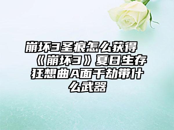 崩坏3圣痕怎么获得《崩坏3》夏日生存狂想曲A面千劫带什么武器