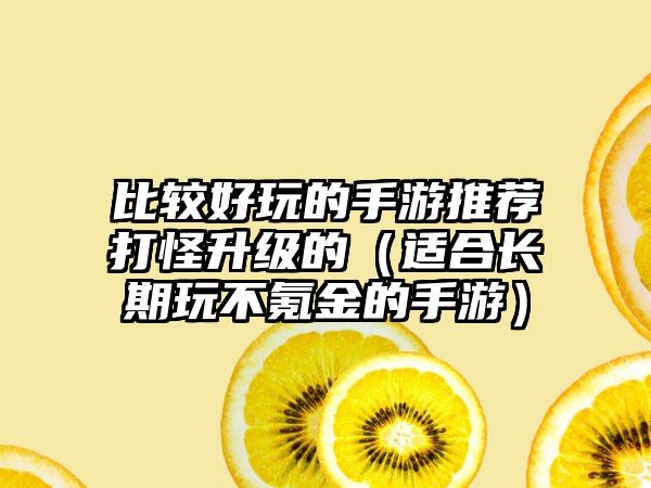 比较好玩的手游推荐打怪升级的（适合长期玩不氪金的手游）