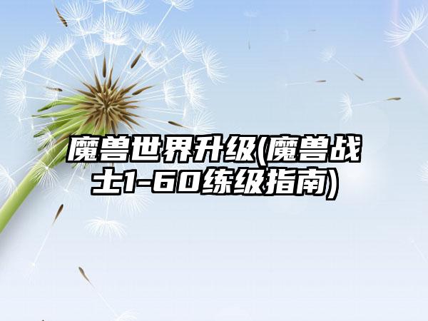 魔兽世界升级(魔兽战士1-60练级指南)
