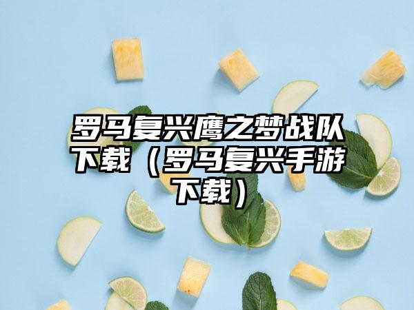 罗马复兴鹰之梦战队（罗马复兴手游）