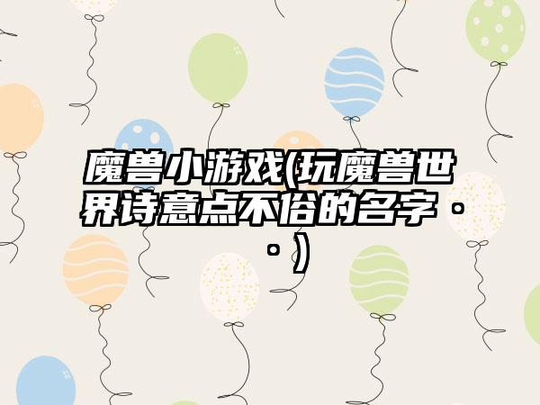 魔兽小游戏(玩魔兽世界诗意点不俗的名字··)