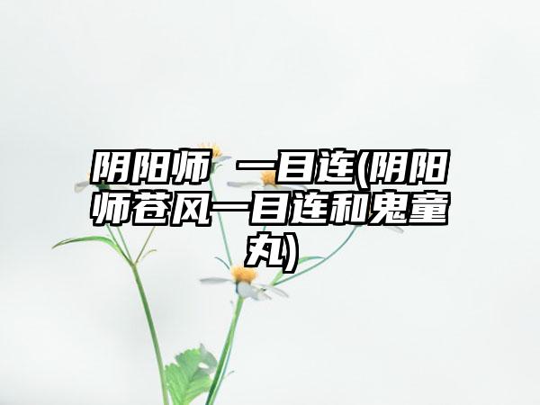 阴阳师 一目连(阴阳师苍风一目连和鬼童丸)