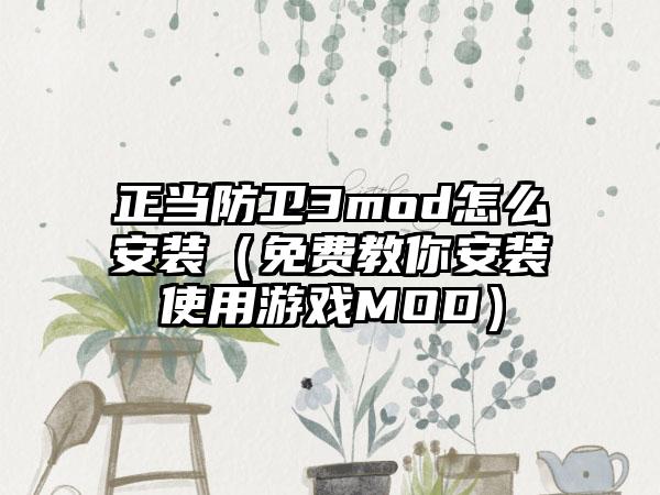 正当防卫3mod怎么安装（免费教你安装使用游戏MOD）