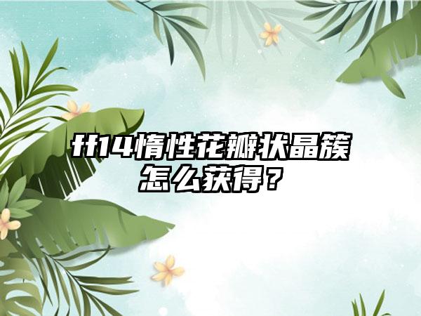 ff14惰性花瓣状晶簇怎么获得？