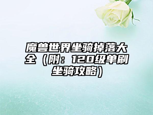 魔兽世界坐骑掉落大全（附：120级单刷坐骑攻略）