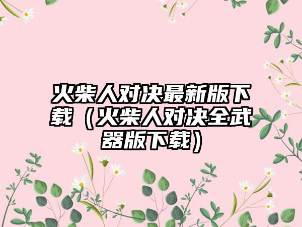 火柴人对决最新版（火柴人对决全武器版）