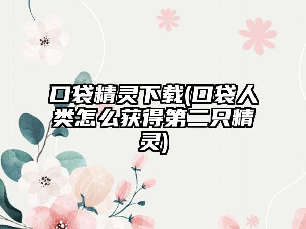 口袋精灵(口袋人类怎么获得第二只精灵)