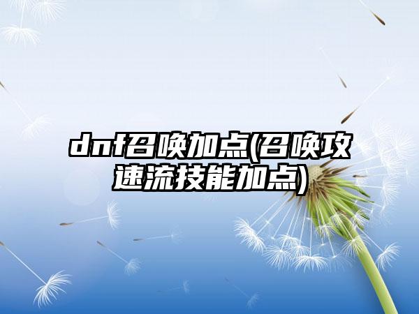 dnf召唤加点(召唤攻速流技能加点)