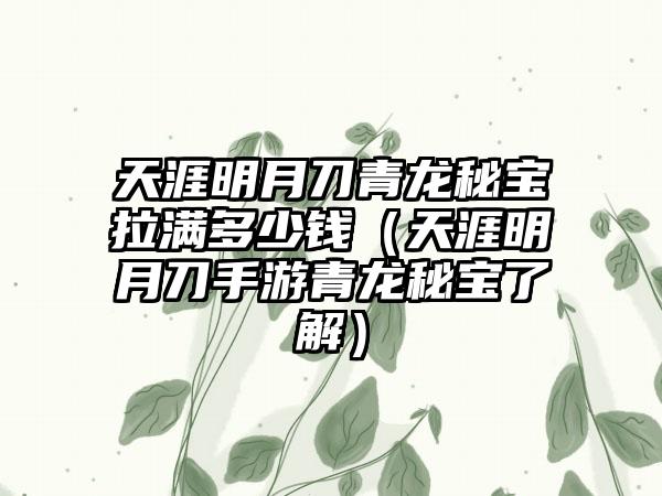 天涯明月刀青龙秘宝拉满多少钱（天涯明月刀手游青龙秘宝了解）