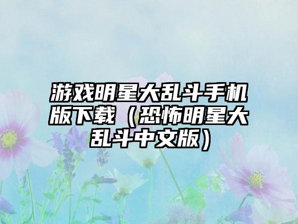 游戏明星大乱斗手机版（恐怖明星大乱斗中文版）