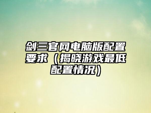 剑三电脑版配置要求（揭晓游戏最低配置情况）