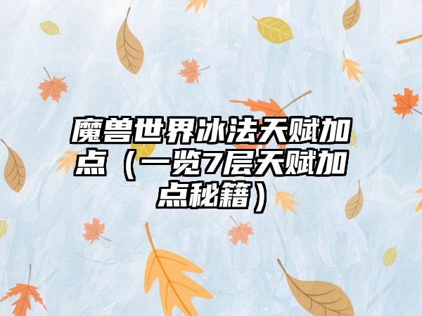 魔兽世界冰法天赋加点（一览7层天赋加点秘籍）