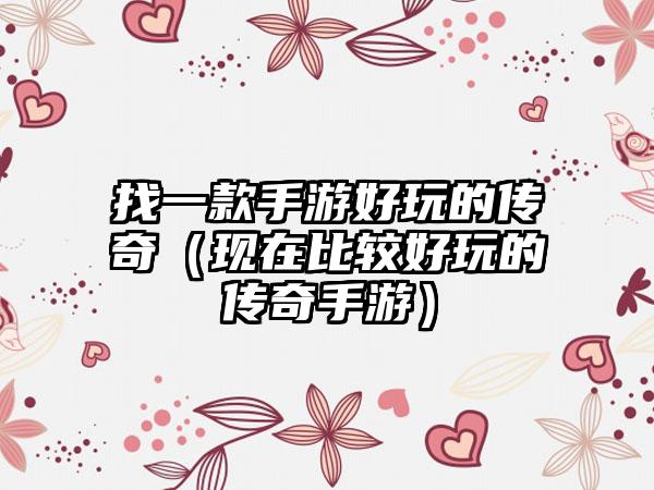 找一款手游好玩的传奇（现在比较好玩的传奇手游）