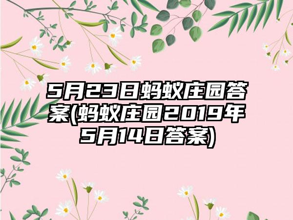 5月23日蚂蚁庄园答案(蚂蚁庄园2019年5月14日答案)