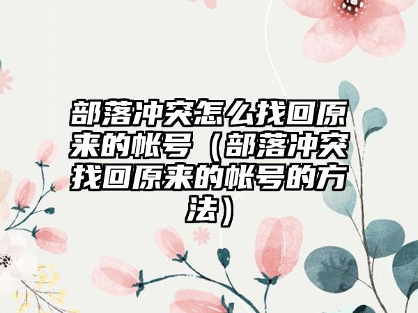 部落冲突怎么找回原来的帐号（部落冲突找回原来的帐号的方法）