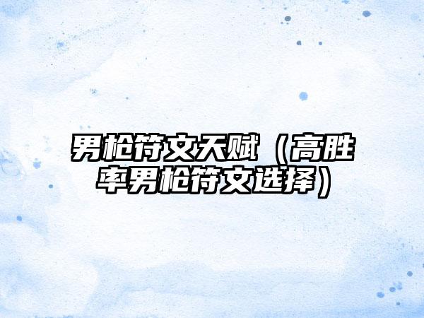 男枪符文天赋（高胜率男枪符文选择）