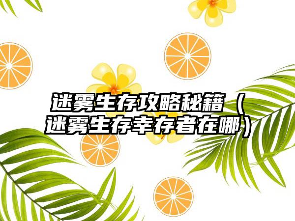 迷雾生存攻略秘籍（迷雾生存幸存者在哪）