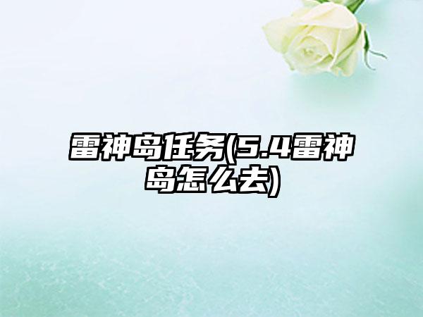 雷神岛任务(5.4雷神岛怎么去)