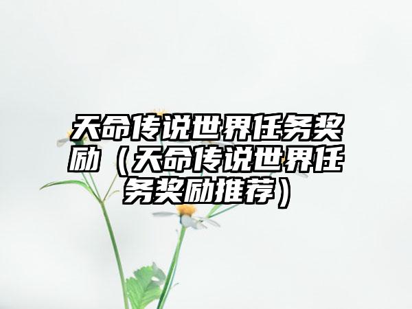 天命传说世界任务奖励（天命传说世界任务奖励推荐）