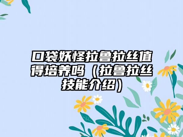 口袋妖怪拉鲁拉丝值得培养吗（拉鲁拉丝技能介绍）