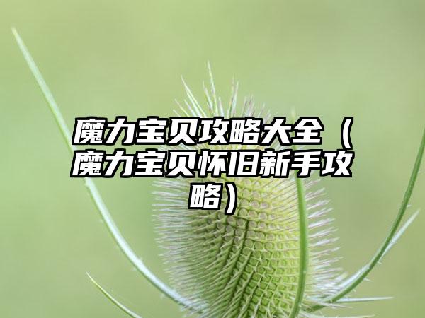 魔力宝贝攻略大全（魔力宝贝怀旧新手攻略）