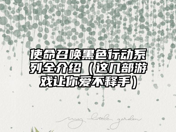 使命召唤黑色行动系列全介绍（这几部游戏让你爱不释手）