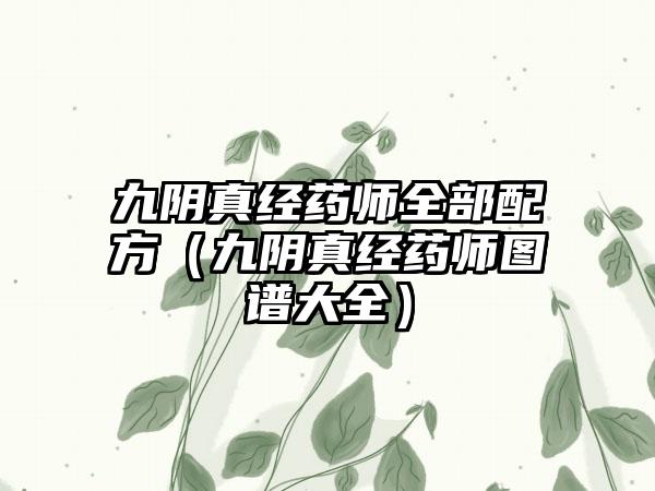 九阴真经药师全部配方（九阴真经药师图谱大全）