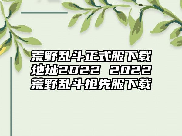 荒野乱斗正式服地址2022 2022荒野乱斗抢先服