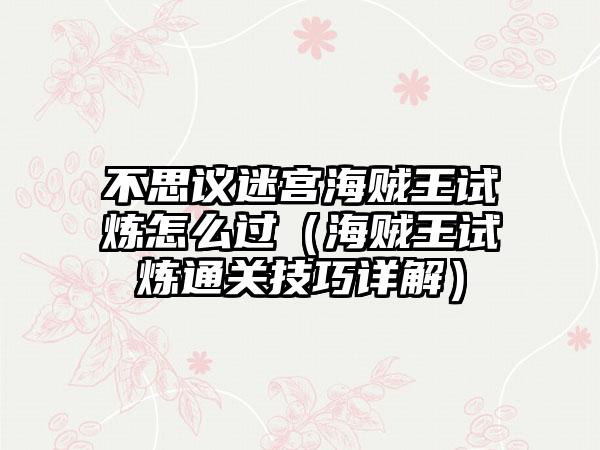 不思议迷宫海贼王试炼怎么过（海贼王试炼通关技巧详解）