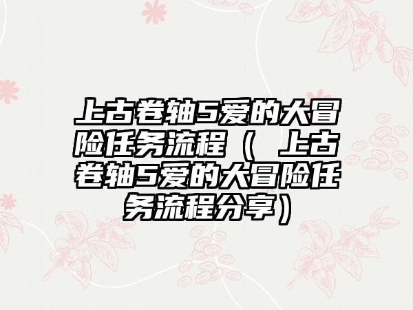 上古卷轴5爱的大冒险任务流程（ 上古卷轴5爱的大冒险任务流程分享）