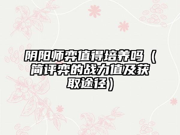 阴阳师弈值得培养吗（简评弈的战力值及获取途径）