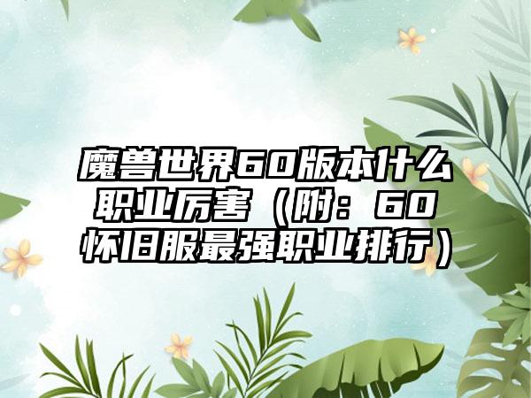 魔兽世界60版本什么职业厉害（附：60怀旧服最强职业排行）