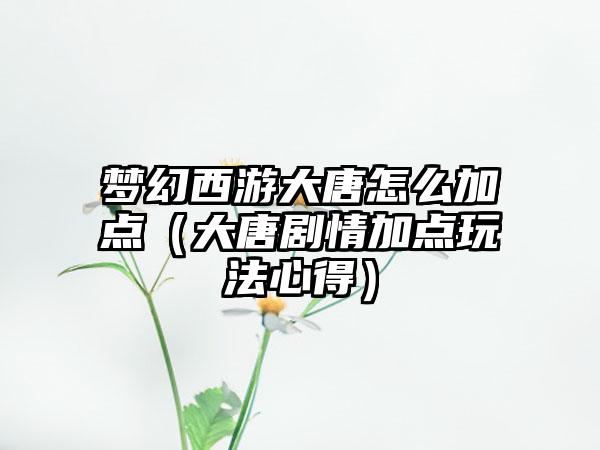 梦幻西游大唐怎么加点（大唐剧情加点玩法心得）