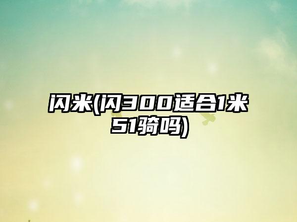 闪米(闪300适合1米51骑吗)