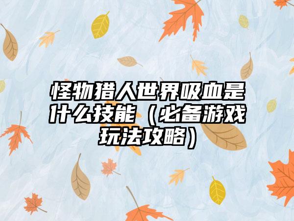 怪物猎人世界吸血是什么技能（必备游戏玩法攻略）