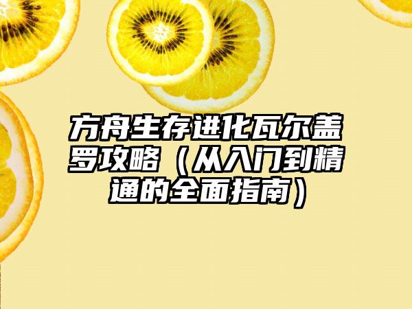 方舟生存进化瓦尔盖罗攻略（从入门到精通的全面指南）