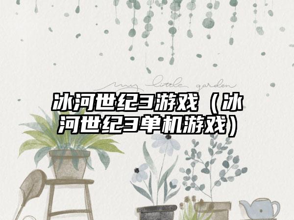 冰河世纪3游戏（冰河世纪3单机游戏）
