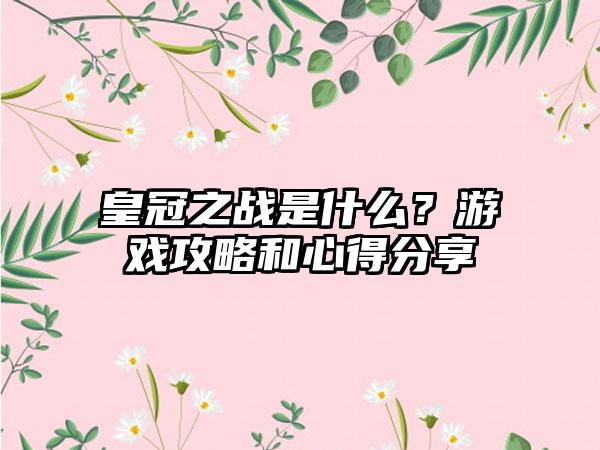 皇冠之战是什么？游戏攻略和心得分享