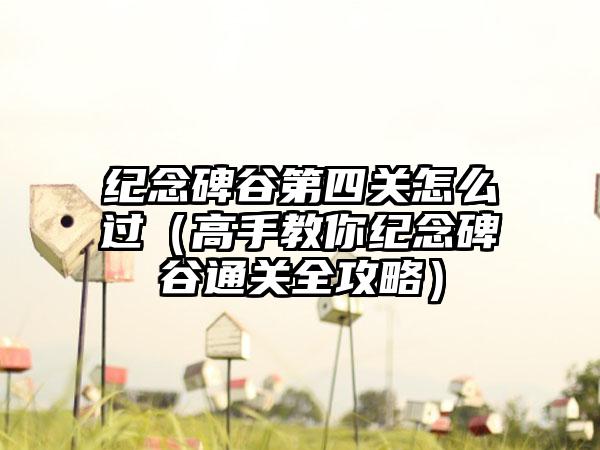 纪念碑谷第四关怎么过（高手教你纪念碑谷通关全攻略）