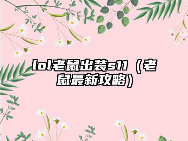 lol老鼠出装s11（老鼠最新攻略）