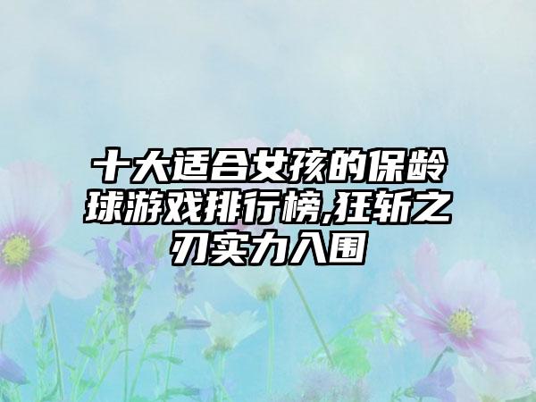 十大适合女孩的保龄球游戏排行榜,狂斩之刃实力入围