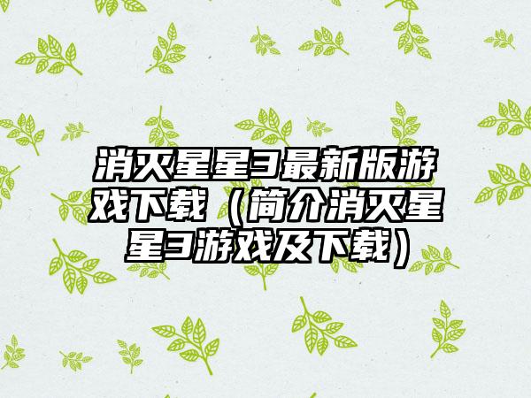 消灭星星3最新版游戏（简介消灭星星3游戏及）