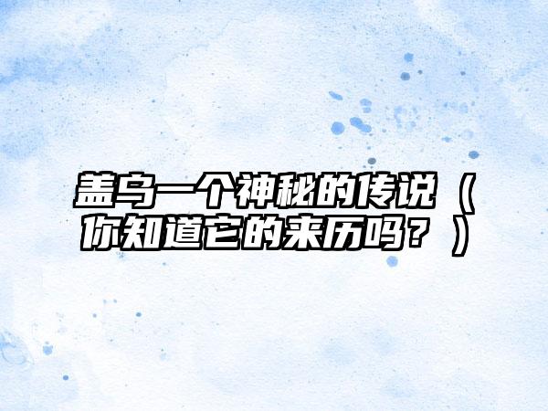 盖乌一个神秘的传说（你知道它的来历吗？）