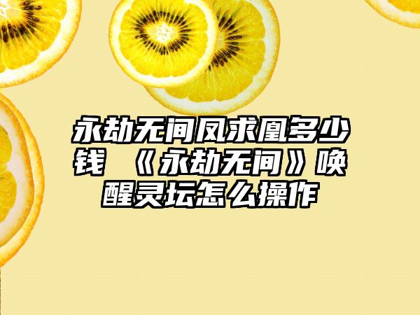 永劫无间凤求凰多少钱 《永劫无间》唤醒灵坛怎么操作