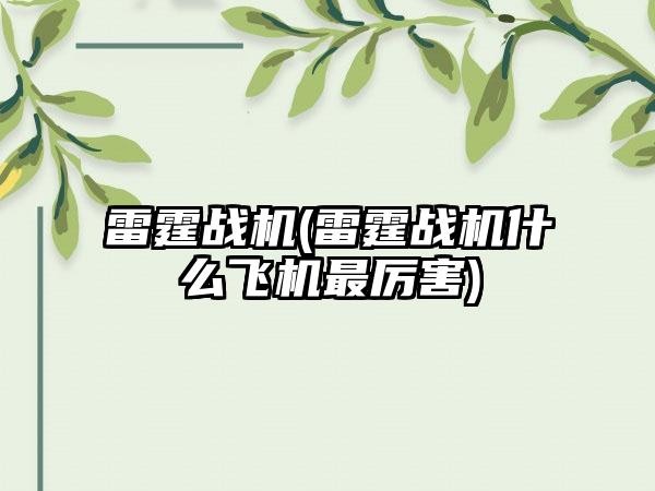雷霆战机(雷霆战机什么飞机最厉害)